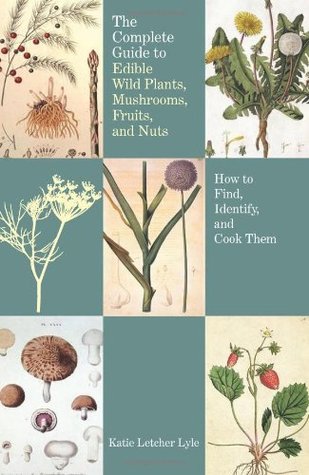 the-complete-guide-to-edible-wild-plants-mushrooms-fruits-and-nuts-how-to-find-identify-and-cook-them-by-katie-letcher-lyle