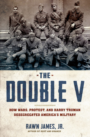 The Double V- How Wars, Protest, and Harry Truman Desegregated America’s Military by Rawn James Jr.