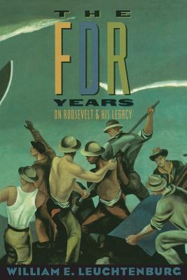 The FDR Years- On Roosevelt and His Legacy by William E. Leuchtenburg