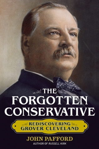 The Forgotten Conservative- Rediscovering Grover Cleveland by John M. Pafford