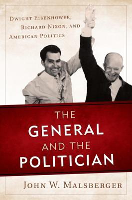 The General and the Politician- Dwight Eisenhower, Richard Nixon, and American Politics by John W. Malsberger