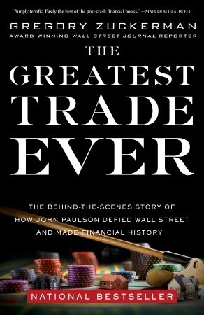 the-greatest-trade-ever-the-behind-the-scenes-story-of-how-john-paulson-defied-wall-street-and-made-financial-history-by-gregory-zuckerman