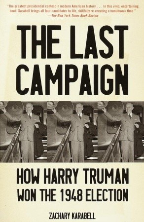 The Last Campaign- How Harry Truman Won the 1948 Election by Zachary Karabell