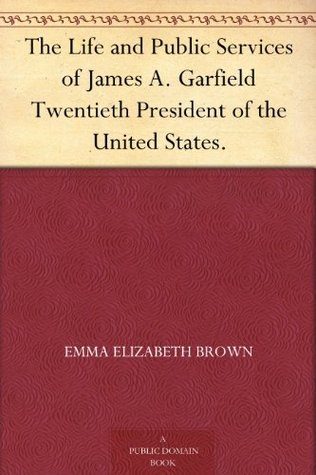 The Life and Public Services of James A. Garfield Twentieth President of the United States. by Emma Elizabeth Brown