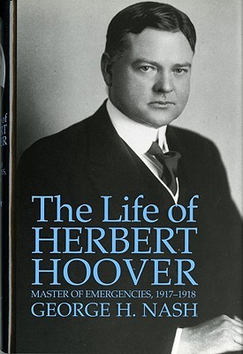 The Life of Herbert Hoover, Volume 3- Master of Emergencies, 1917-1918 (The Life of Herbert Hoover #3) by George H. Nash