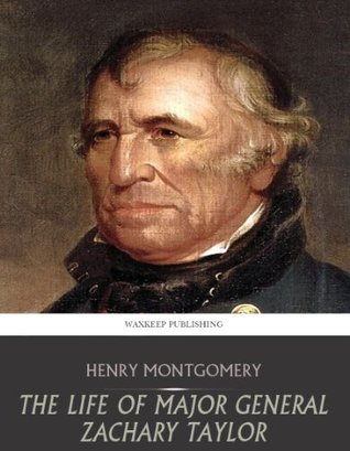 The Life of Major General Zachary Taylor by Henry Montgomery