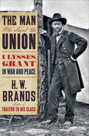 The Man Who Saved the Union- Ulysses Grant in War and Peace by H.W. Brands