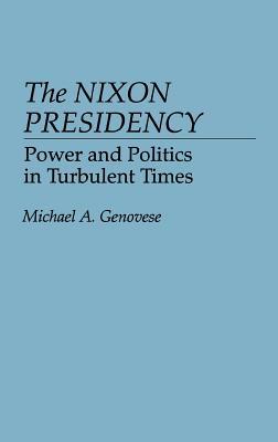 The Nixon Presidency- Power and Politics in Turbulent Times by Michael A. Genovese