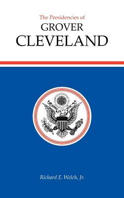 The Presidencies of Grover Cleveland (American Presidency Series) by Richard E. Welch Jr.