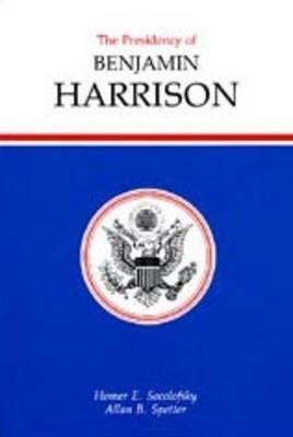 The Presidency of Benjamin Harrison (American Presidency Series) by Homer E. Socolofsky, Allan B. Spetter