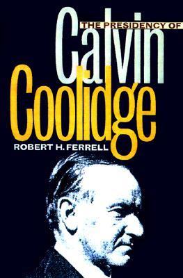 The Presidency of Calvin Coolidge (American Presidency Series) by Robert H. Ferrell