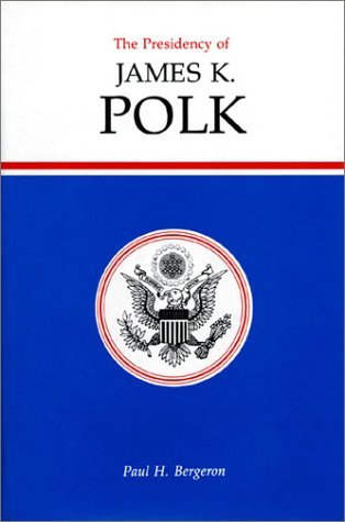 The Presidency of James K. Polk (American Presidency Series) by Paul H. Bergeron