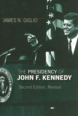 The Presidency of John F. Kennedy (American Presidency Series) by James N. Giglio