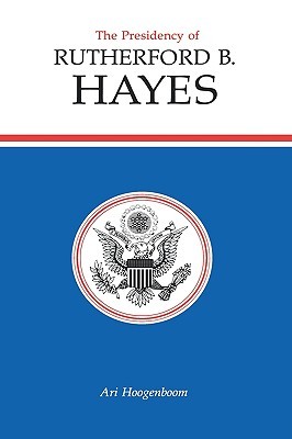 The Presidency of Rutherford B. Hayes (American Presidency Series) by Ari Hoogenboom