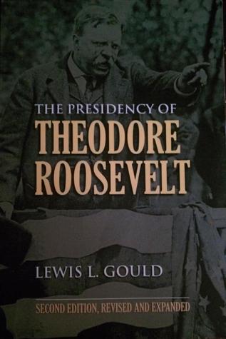 The Presidency of Theodore Roosevelt (American Presidency Series) by Lewis L. Gould