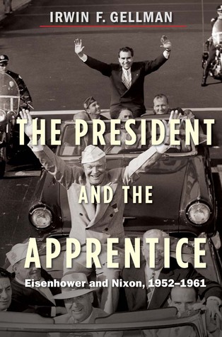 The President and the Apprentice- Eisenhower and Nixon, 1952-1961 by Irwin F. Gellman