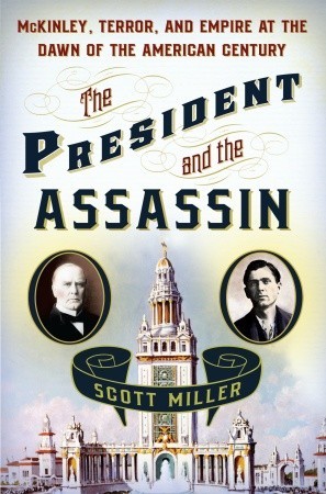 The President and the Assassin- McKinley, Terror, and Empire at the Dawn of the American Century by Scott Miller