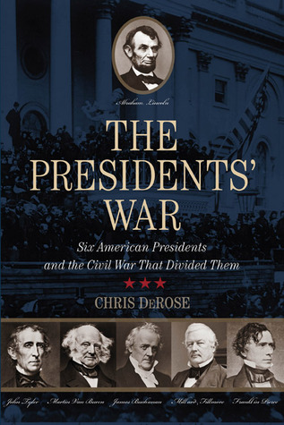 The Presidents' War- Six American Presidents and the Civil War That Divided Them by Chris DeRose