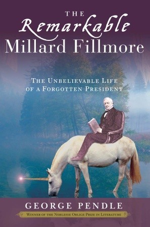 The Remarkable Millard Fillmore- The Unbelievable Life of a Forgotten President by George Pendle
