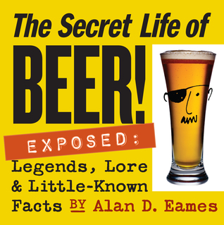 the-secret-life-of-beer-exposed-legends-lore-little-known-facts-by-alan-d-eames