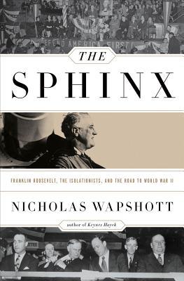 The Sphinx- Franklin Roosevelt, the Isolationists, and the Road to World War II by Nicholas Wapshott