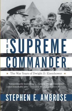 The Supreme Commander- The War Years of Dwight D. Eisenhower by Stephen E. Ambrose