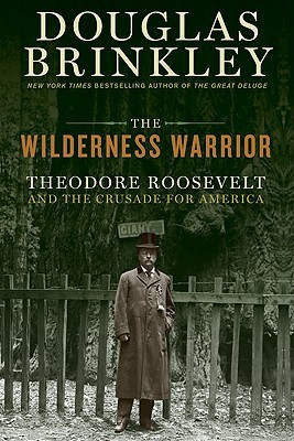 The Wilderness Warrior- Theodore Roosevelt and the Crusade for America by Douglas Brinkley