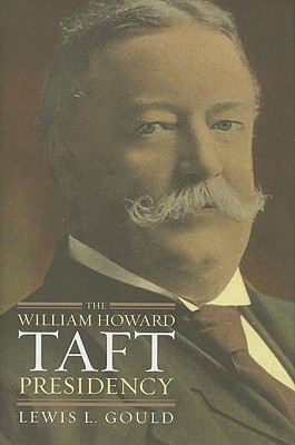The William Howard Taft Presidency (American Presidency Series) by Lewis L. Gould
