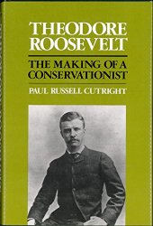 Theodore Roosevelt- The Making of a Conservationist by Paul Russell Cutright