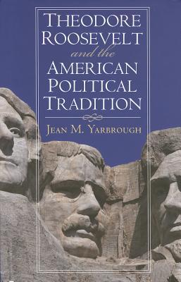 Theodore Roosevelt and the American Political Tradition (American Political Thought) by Jean M. Yarbrough
