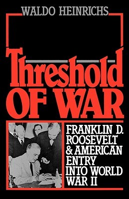Threshold of War- Franklin D. Roosevelt and American Entry Into World War II by Waldo Heinrichs