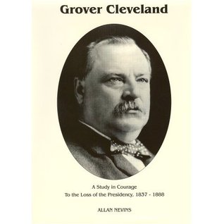 To the Loss of the Presidency (Grover Cleveland- A Study in Courage #1) by Allan Nevins