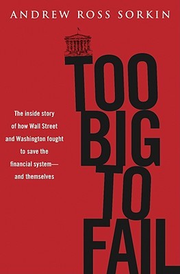 too-big-to-fail-the-inside-story-of-how-wall-street-and-washington-fought-to-save-the-financial-system-from-crisis-and-themselves-by-andrew-ross-sorkin