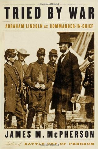 Tried by War- Abraham Lincoln as Commander in Chief by James M. McPherson