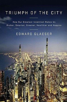 triumph-of-the-city-how-our-greatest-invention-makes-us-richer-smarter-greener-healthier-and-happier-by-edward-l-glaeser
