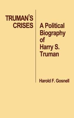 Truman's Crises- A Political Biography of Harry S. Truman by Harold Foote Gosnell