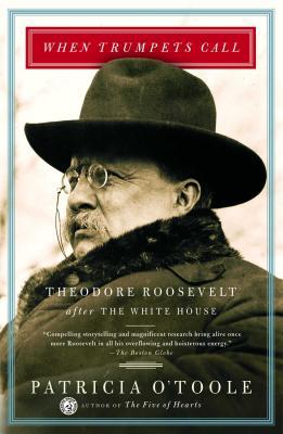 When Trumpets Call- Theodore Roosevelt After the White House by Patricia O'Toole
