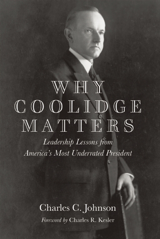 Why Coolidge Matters- Leadership Lessons from America's Most Underrated President by Charles C. Johnson
