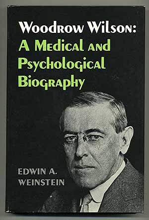 Woodrow Wilson- A Medical and Psychological Biography. Supplementary Volume to the Papers of Woodrow Wilson by Edwin A. Weinstein