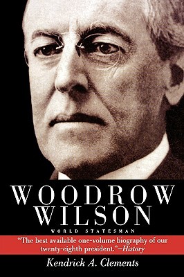 Woodrow Wilson- World Statesman (Twayne's Twentieth-Century American Biography Series #7) by Kendrick A. Clements