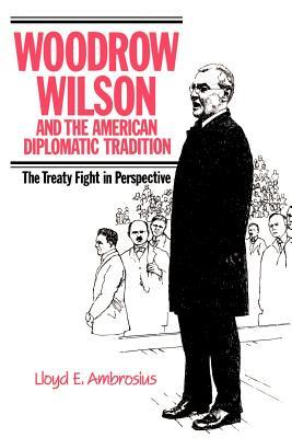 Woodrow Wilson and the American Diplomatic Tradition- The Treaty Fight in Perspective by Lloyd E. Ambrosius
