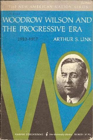 Woodrow Wilson and the Progressive Era, 1910-1917 (The New American Nation Series) by Arthur S. Link