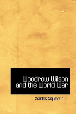 Woodrow Wilson and the World War by Charles Seymour Jr.