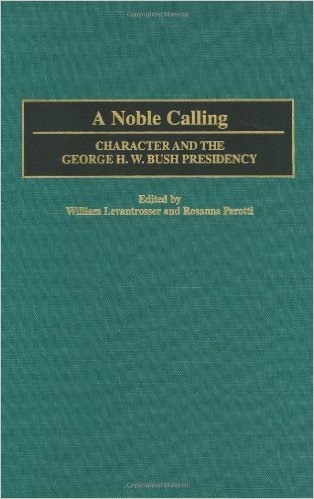 A Noble Calling- Character and the George H.W. Bush Presidency Levantrosser, William and Rosanna Perotti