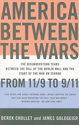 America Between the Wars- From 11-9 to 9-11; The Misunderstood Years Between the Fall of the Berlin Wall and the Start of the by Derek Chollet, James Goldgeier