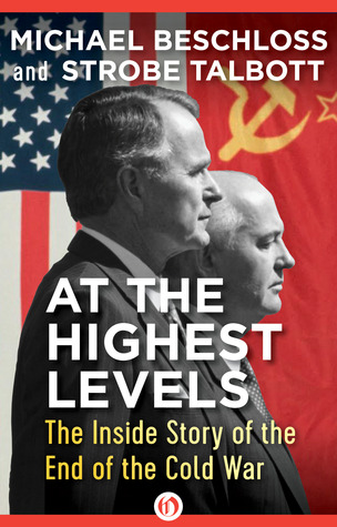 At the Highest Levels- The Inside Story of the End of the Cold War by Michael R. Beschloss, Strobe Talbott