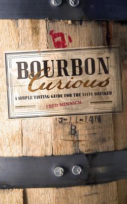 bourbon-curious-a-simple-tasting-guide-for-the-savvy-drinker-by-fred-minnick