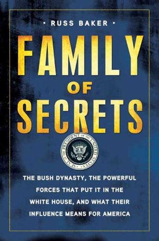 Family of Secrets- The Bush Dynasty, the Powerful Forces That Put it in the White House & What Their Influence Means for America by Russ Baker