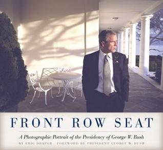 Front Row Seat- A Photographic Portrait of the Presidency of George W. Bush by Eric Draper, George W. Bush