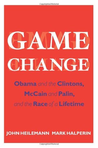 Game Change- Obama and the Clintons, McCain and Palin, and the Race of a Lifetime (Game Change #1) by John Heilemann, Mark Halperin